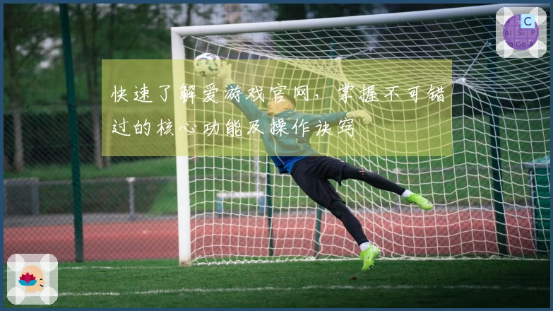 快速了解爱游戏官网，掌握不可错过的核心功能及操作诀窍