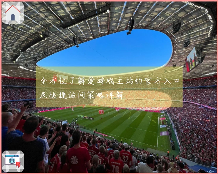 全方位了解爱游戏主站的官方入口及快捷访问策略详解