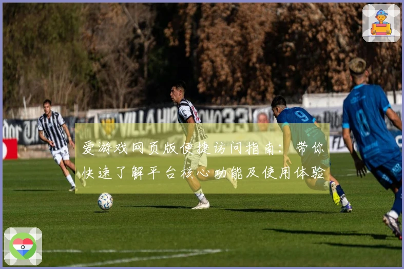 爱游戏网页版便捷访问指南：带你快速了解平台核心功能及使用体验