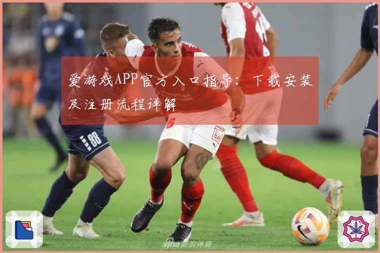 爱游戏APP官方入口指导：下载安装及注册流程详解