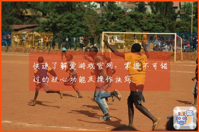 快速了解爱游戏官网，掌握不可错过的核心功能及操作诀窍