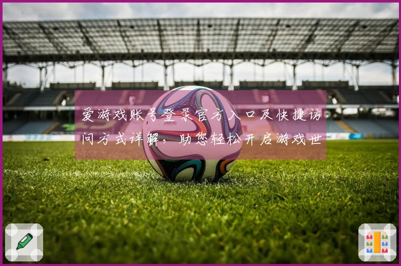 爱游戏账号登录官方入口及快捷访问方式详解，助您轻松开启游戏世界之旅