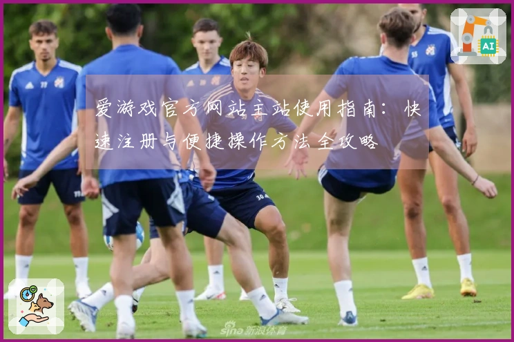 爱游戏官方网站主站使用指南：快速注册与便捷操作方法全攻略