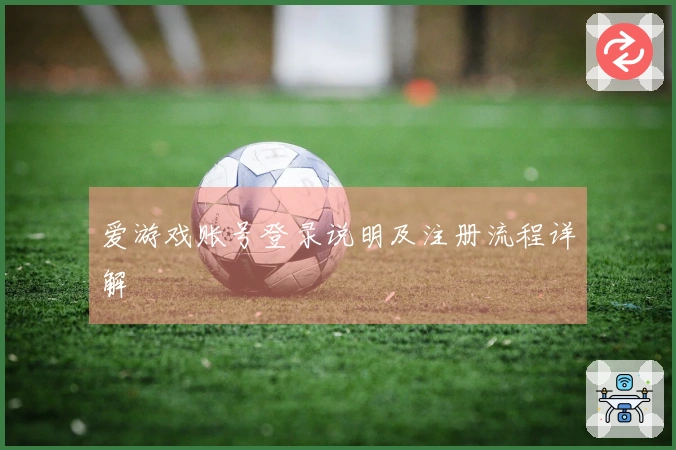 爱游戏账号登录说明及注册流程详解