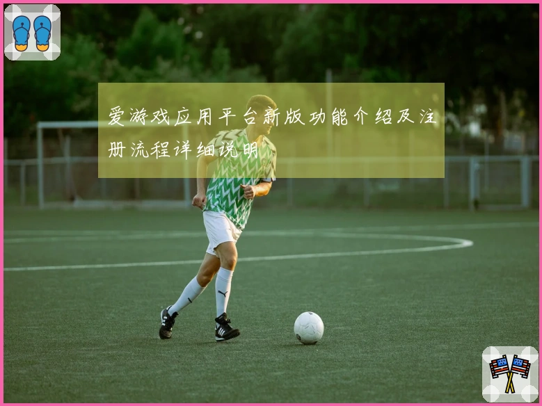 爱游戏应用平台新版功能介绍及注册流程详细说明