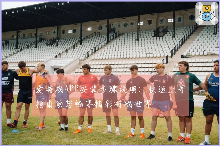 爱游戏APP安装步骤说明：快速上手指南助您畅享精彩游戏世界