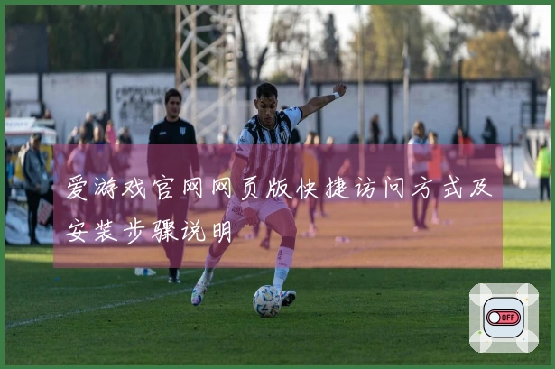爱游戏官网网页版快捷访问方式及安装步骤说明