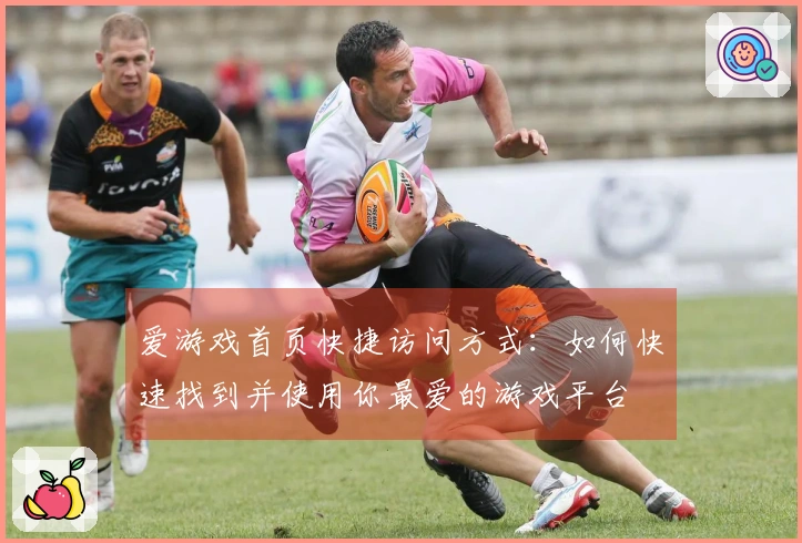 爱游戏首页快捷访问方式：如何快速找到并使用你最爱的游戏平台