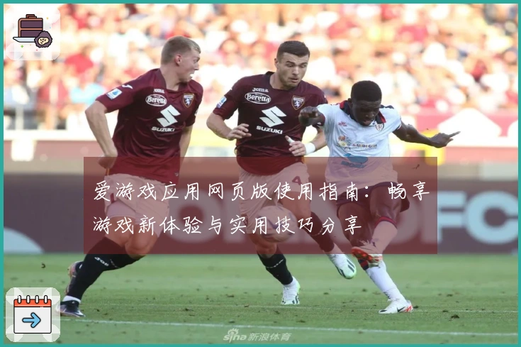 爱游戏应用网页版使用指南：畅享游戏新体验与实用技巧分享
